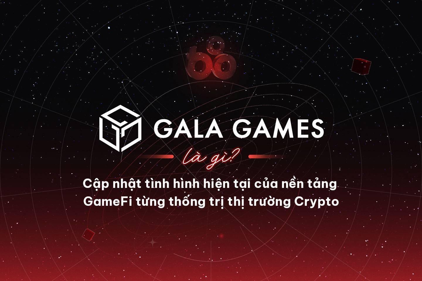 gala-games-la-gi-cap-nhat-tinh-hinh-hien-tai-cua-nen-tang-gamefi-tung-thong-tri-thi-truong-crypto
